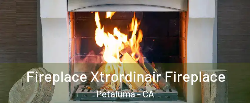  Fireplace Xtrordinair Fireplace Petaluma - CA