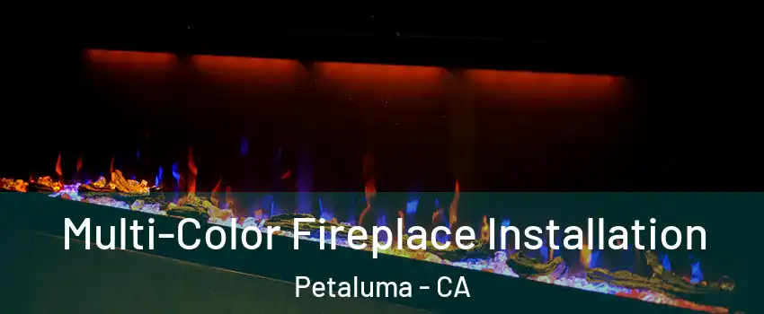  Multi-Color Fireplace Installation Petaluma - CA