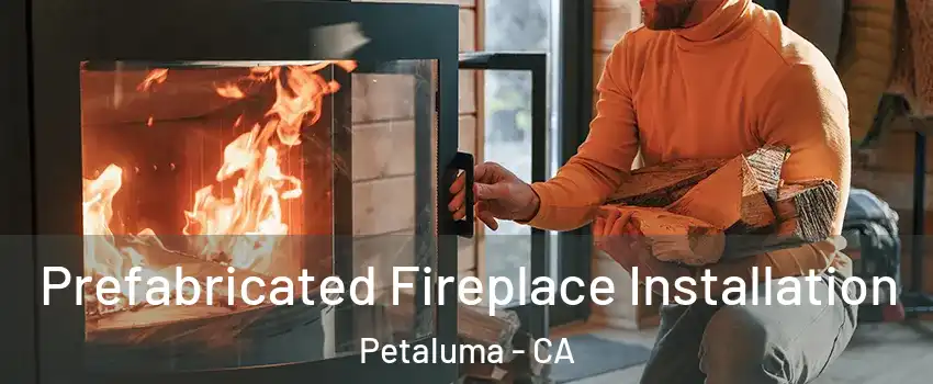 Prefabricated Fireplace Installation Petaluma - CA